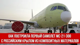 ОАК построила первый самолет МС-21-300 с российским крылом из композитных материалов