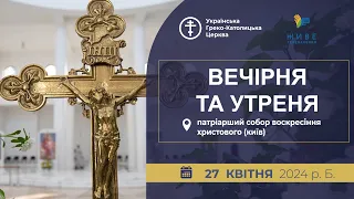 Вечірня та Утреня | Патріарший собор УГКЦ, 27.04.2024