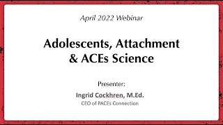 April 2022 Webinar: Adolescents, Attachment & ACEs Science