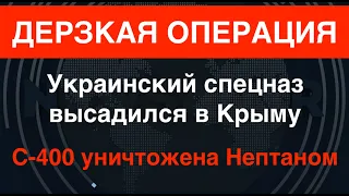 Украинский спецназ высадился в Крыму, С-400 была уничтожена Нептуном