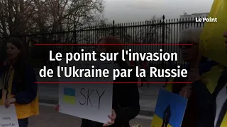 Le point sur l'invasion de l'Ukraine par la Russie