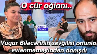 Vüqar Biləcərinin sevgilisi Samirə Zeynallı onunla evlənməməyindən danışdı: O cür oğlanı..