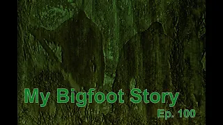 My Bigfoot Story Ep. 100 - Admitting I have A Bigfoot Problem