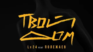 Lx24 - Твой Дом (feat. Полежаев) (НОВИНКА 2017)