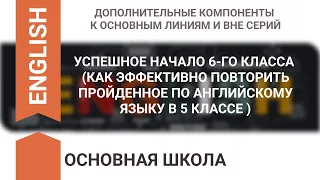 УСПЕШНОЕ НАЧАЛО 6-ГО КЛАССА (КАК ЭФФЕКТИВНО ПОВТОРИТЬ ПРОЙДЕННОЕ ПО АНГЛИЙСКОМУ ЯЗЫКУ В 5 КЛАССЕ )