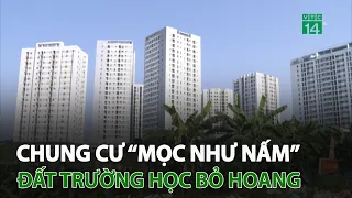 Nghịch Lý: Chung cư “mọc như nấm”,  đất trường học bỏ hoang | VTC14