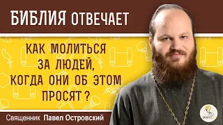 Всегда ли нужно молиться за людей, если они об этом просят и как ? Священник Павел Островский