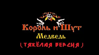 Король и шут - Медведь (Тяжёлая версия)