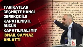 Tarikatlar geçmişte hangi gerekçe ile kapatılmıştı, bugün kapatılmalı mı? İsmail Saymaz anlattı