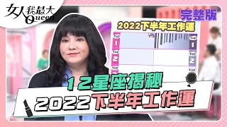 12星座揭秘！2022下半年工作運 女人我最大 20220715 (完整版)｜Vincent、林葉亭、王彩樺、何妤玟、黃沐妍、小優