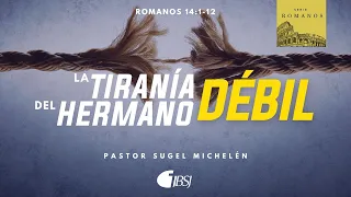 La tiranía del hermano débil | Romanos 14:1-12 | Ps. Sugel Michelén