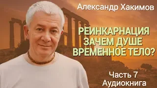 Реинкарнация. Зачем душе временное тело? Александр Хакимов. Часть 7