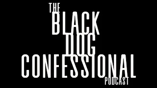 The Black Dog Confessional Podcast #16