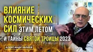 ТАЙНЫ СВЯТОЙ ТРОИЦЫ И ВЛИЯНИЕ КОСМИЧЕСКИХ СИЛ ЭТИМ ЛЕТОМ 2023 l АСТРОЛОГ АЛЕКСАНДР ЗАРАЕВ 2023