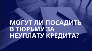 Могут ли посадить в тюрьму за неуплату кредита?