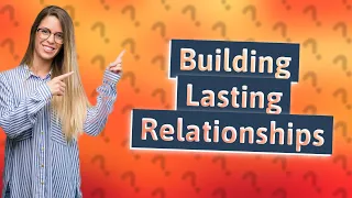 What is the Unexpected Key to Building a Relationship that Lasts?
