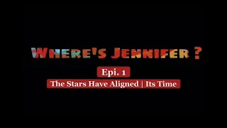 Where’s Jennifer ? Episode 1- The Stars Aligned: Its time