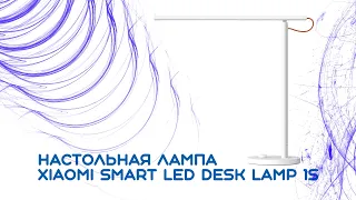 Настольная лампа Xiaomi Smart Led Desk Lamp 1S мини обзор