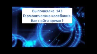 Выполнялка  143. Гармонические колебания. Как найти время ?