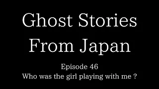Ghost Stories From Japan Episode 46 : Who was the girl playing with me ?
