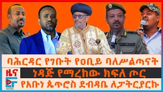 ባሕርዳር የተላኩት የዐቢይ ባለሥልጣናት፣  የአቡነ ጴጥሮስ ደብዳቤ ለፓትርያርኩ፣ ነዳጅ የማረከው ክፍለ ጦር፣ ከ4ኪሎ ወደ አማራ ክልል 1ቢሊዮን ብር| EF