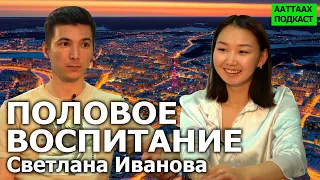 #7 ПОЛОВОЕ ВОСПИТАНИЕ | СВЕТЛАНА ИВАНОВА | ААТТААХ ПОДКАСТ