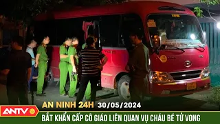 An ninh 24h ngày 30/5: Bắt khẩn cấp cô giáo liên quan vụ cháu bé tử vong vì bị bỏ quên trong ô tô