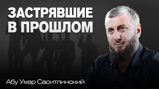 Застрявшие в прошлом | Трансформация личности | Абу Умар Саситлинский