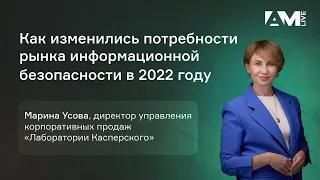 Марина Усова, «Лаборатория Касперского»: как изменились потребности рынка ИБ в 2022