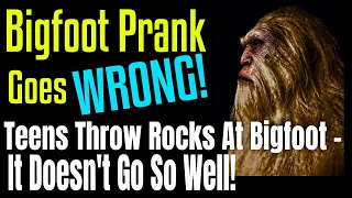 Bigfoot Prank Goes Wrong? Plus - Teens Throw Rocks at Bigfoot - It doesn't Go So Well For Them!