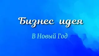 БИЗНЕС ИДЕЯ НА НОВЫЙ ГОД