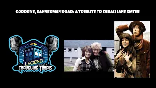 Goodbye, Bannerman Road: A Tribute to Sarah Jane Smith on The Legend of the Traveling Tardis