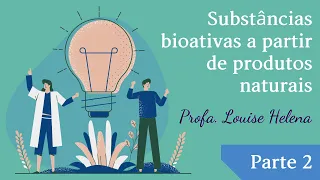 AULA 09 - Substâncias bioativas a partir de produtos naturais [PARTE 2] - Profa. Louise Helena