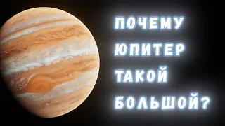 Почему Юпитер такой большой?