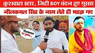 कुशवाहा स्टार Ziddi boy Chandan नीलकमल सिंह के नाम लेते ही भड़क गए देखिए क्या बोले गुस्सा में