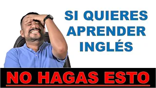 LO QUE NO DEBES HACER PARA APRENDER INGLES