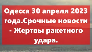 Одесса 30 апреля 2023 года.Срочные новости - Жертвы ракетного удара.