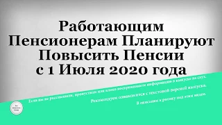 Работающим Пенсионерам Планируют Повысить Пенсии с 1 Июля 2020 года