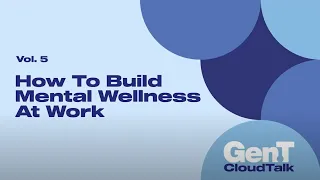 Gen.T Cloud Talk Vol 5: How To Build Mental Wellness At Work