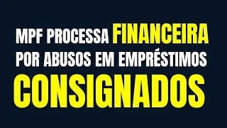 MPF PROCESSA FINANCEIRA POR ABUSOS EM EMPRÉSTIMOS CONSIGNADOS