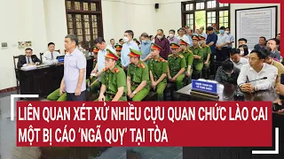 Điểm nóng: Liên quan xét xử nhiều cựu quan chức Lào Cai, một bị cáo ‘ngã quỵ’ tại tòa