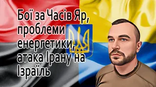 Бої за Часів Яр, проблеми енергетики, атака Ірану на Ізраїль @mukhachow