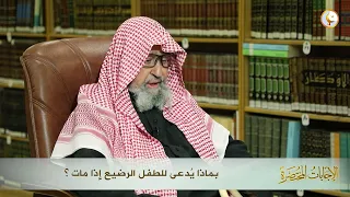 بماذا يُدعى للطفل الرضيع إذا مات؟ | العلامة الشيخ د صالح الفوزان