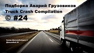 Подборка Аварий Грузовиков / Truck Crash Compilation / © #24 / Аварии Грузовиков / Аварии и ДТП