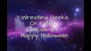 Wrestling Geeks On Fleek : Episode 64 - Happy Halloween