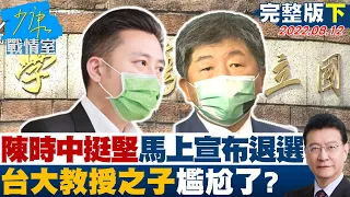 【完整版下集】陳時中加碼挺堅馬上宣布退選 "台大教授之子"尷尬了? 少康戰情室 20220812