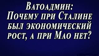 Ватоадмин : Почему при Сталине был экономический рост, а при Мао нет ?