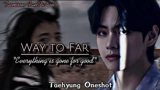 WAY TOO FAR|| Everything is gone for good|| A Kim Taehyung Oneshot #ffstorytime #btsff