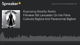 Filmaker Bill Lancaster On His Films Cultured Bigfoot And Paranormal Bigfoot (part 1 of 5)