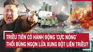 Tin quốc tế 6/6: Triều Tiên có hành động ‘cực nóng’ thổi bùng ngọn lửa xung đột liên Triều?